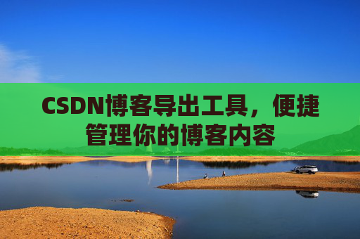 CSDN博客导出工具，便捷管理你的博客内容